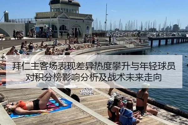 拜仁主客场表现差异热度攀升与年轻球员对积分榜影响分析及战术未来走向