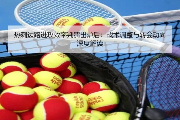热刺边路进攻效率判罚出炉后：战术调整与转会动向深度解读
