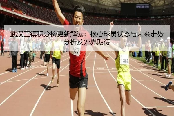 武汉三镇积分榜更新解读：核心球员状态与未来走势分析及外界期待